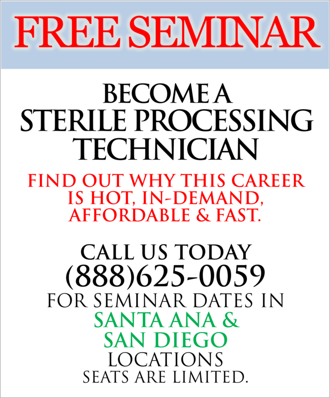 FREE SEMINAR: Become a Sterile Processing Technician. Find out why this career is hot, in-demand, affordable and fast. Call us today at (888)625-0059 for seminar dates in Santa Ana & National City locations. Seats are limited.